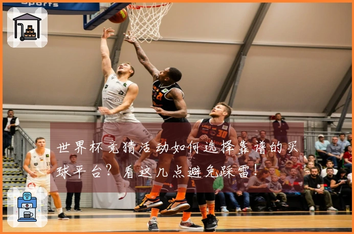 世界杯竞猜活动如何选择靠谱的买球平台？看这几点避免踩雷！