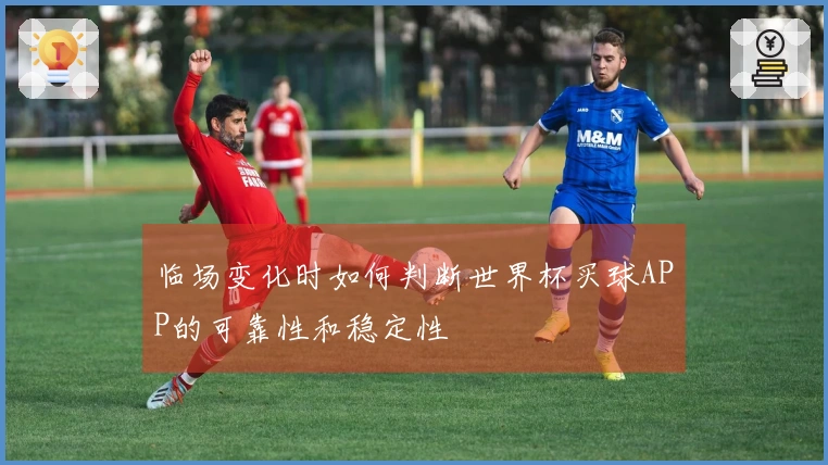 临场变化时如何判断世界杯买球APP的可靠性和稳定性