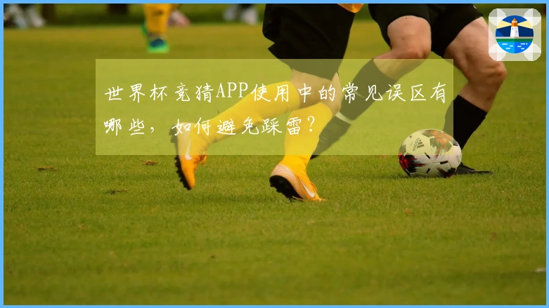 世界杯竞猜APP使用中的常见误区有哪些，如何避免踩雷？