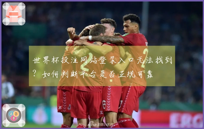 世界杯投注网站登录入口无法找到？如何判断平台是否正规可靠