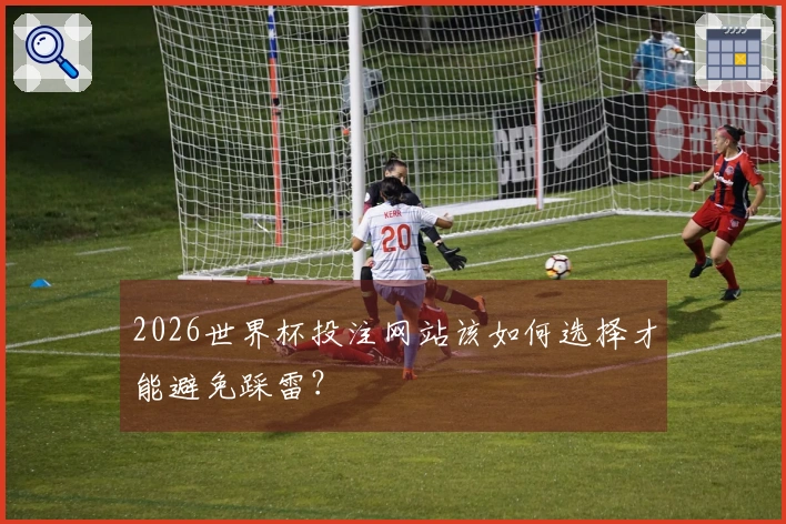2026世界杯投注网站该如何选择才能避免踩雷？