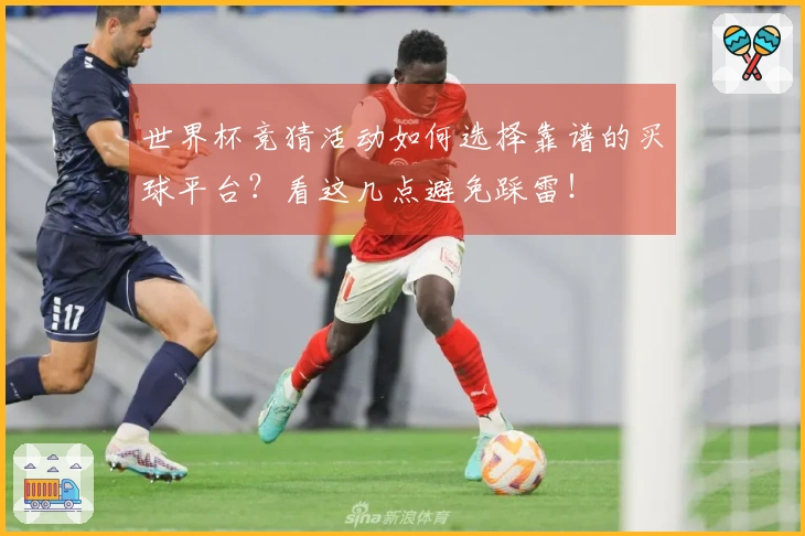 世界杯竞猜活动如何选择靠谱的买球平台？看这几点避免踩雷！