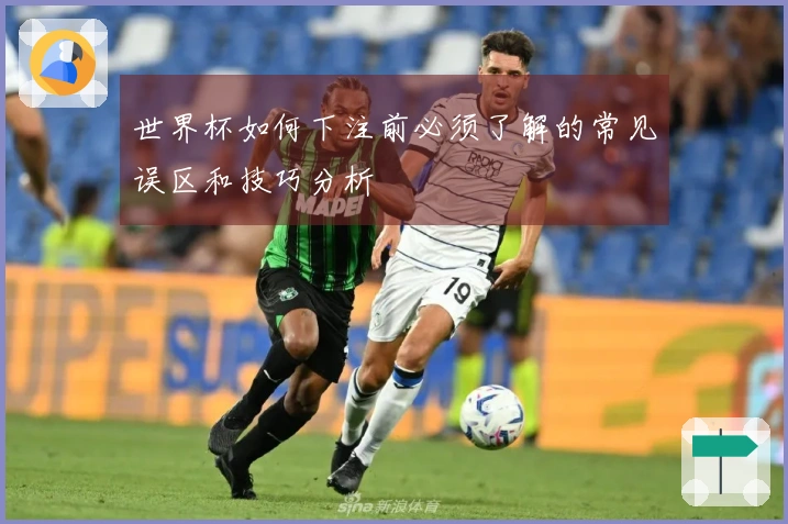 世界杯如何下注前必须了解的常见误区和技巧分析